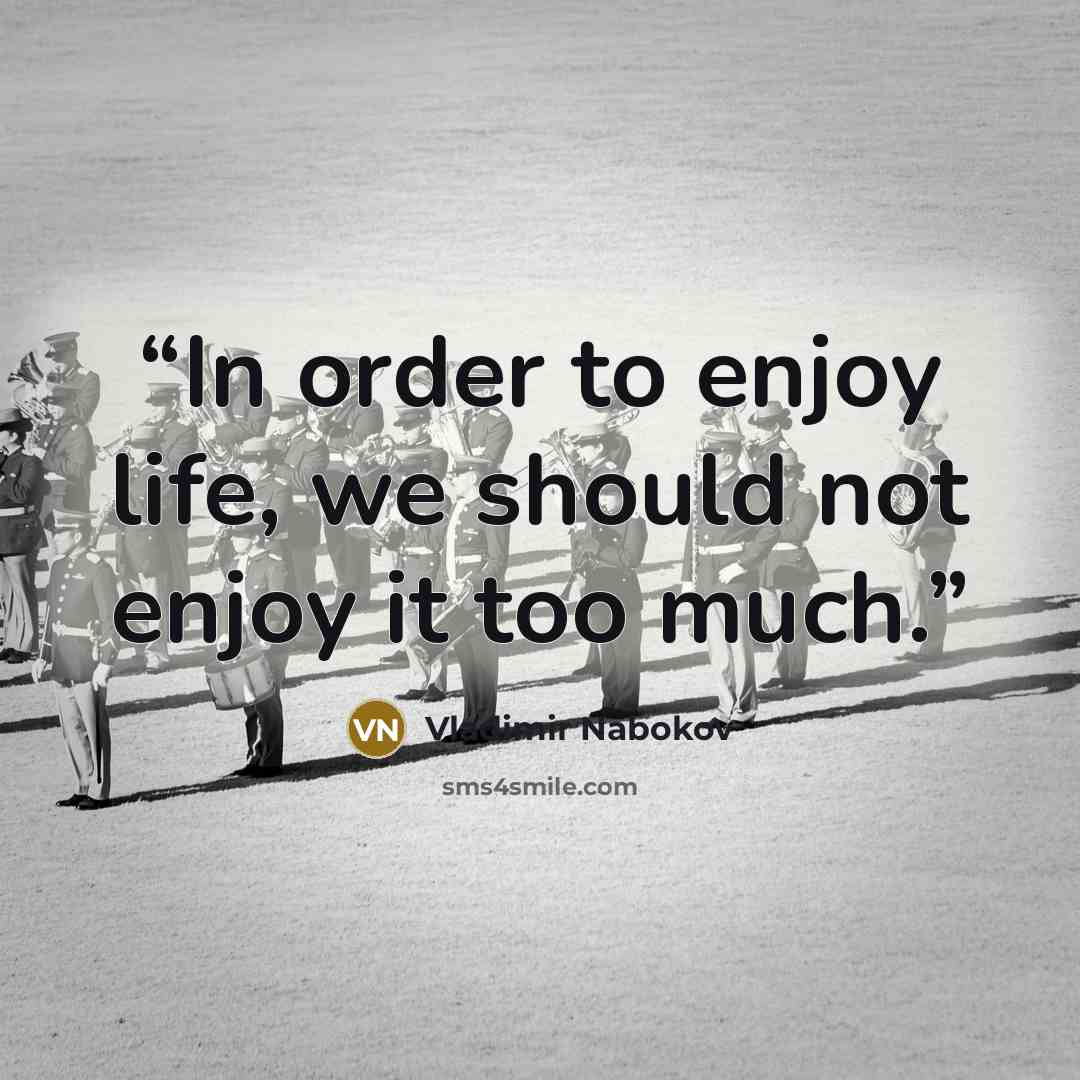 “In order to enjoy life, we should not enjoy it too much.” quote by Vladimir Nabokov
