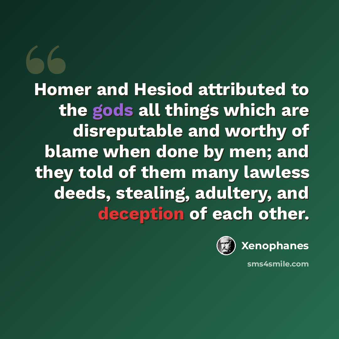 “Homer and Hesiod attributed to the gods all things which are disreputable and worthy of blame when done by men; and they told of them many lawless deeds, stealing, adultery, and deception of each other.” quote by Xenophanes