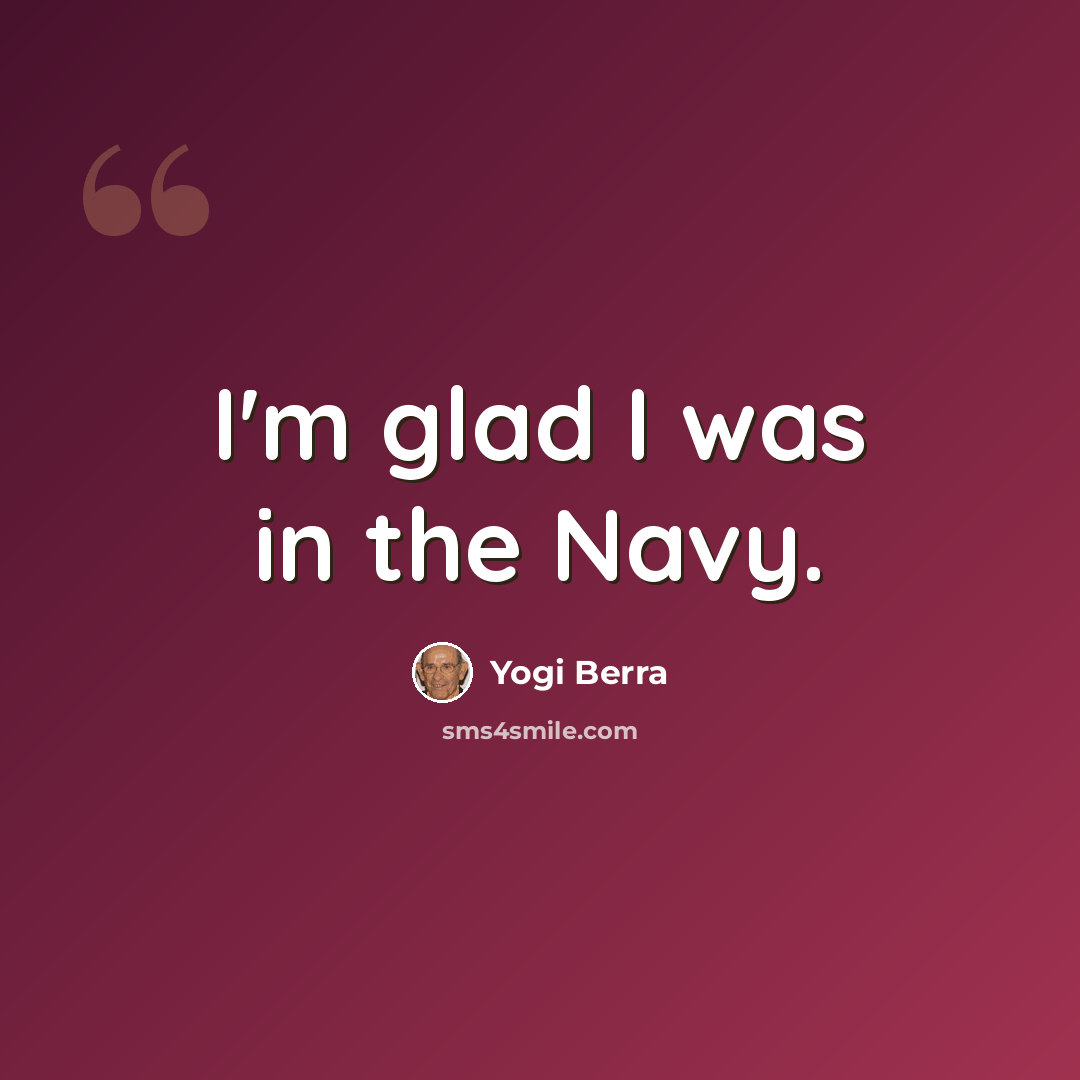 “I'm glad I was in the Navy.” quote by Yogi Berra