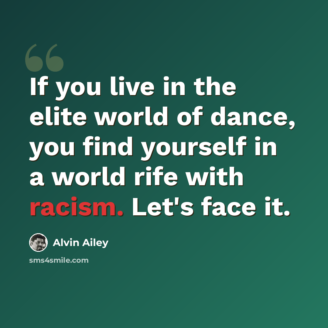 “If you live in the elite world of dance, you find yourself in a world rife with racism. Let's face it.” quote by Alvin Ailey