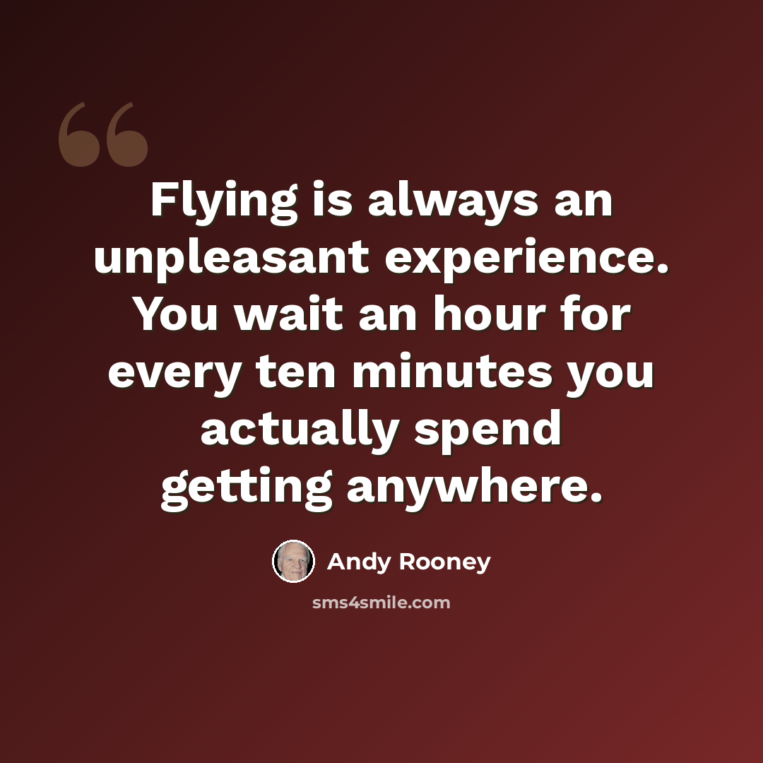 “Flying is always an unpleasant experience. You wait an hour for every ten minutes you actually spend getting anywhere.” quote by Andy Rooney