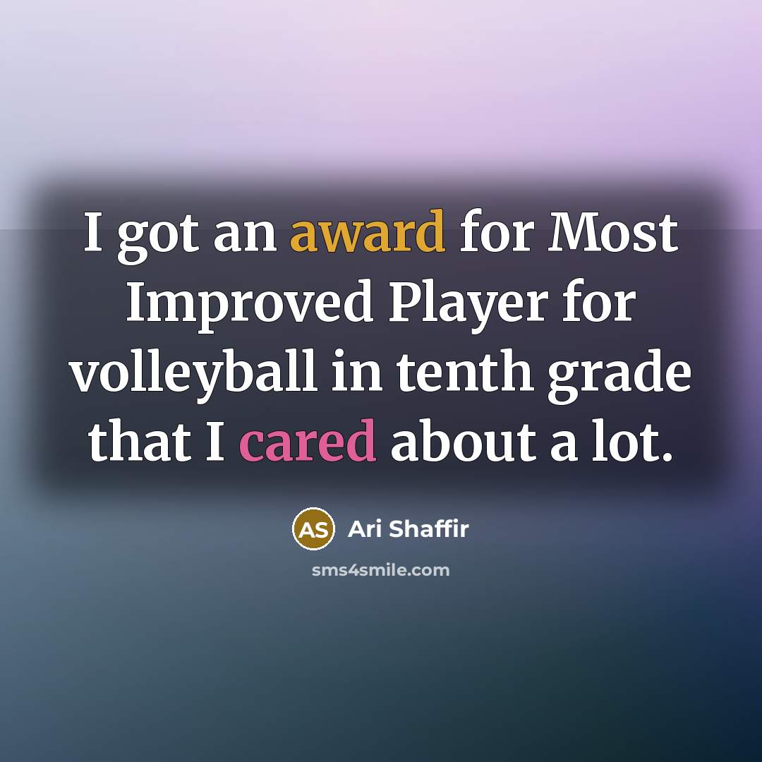 “I got an award for Most Improved Player for volleyball in tenth grade that I cared about a lot.” quote by Ari Shaffir