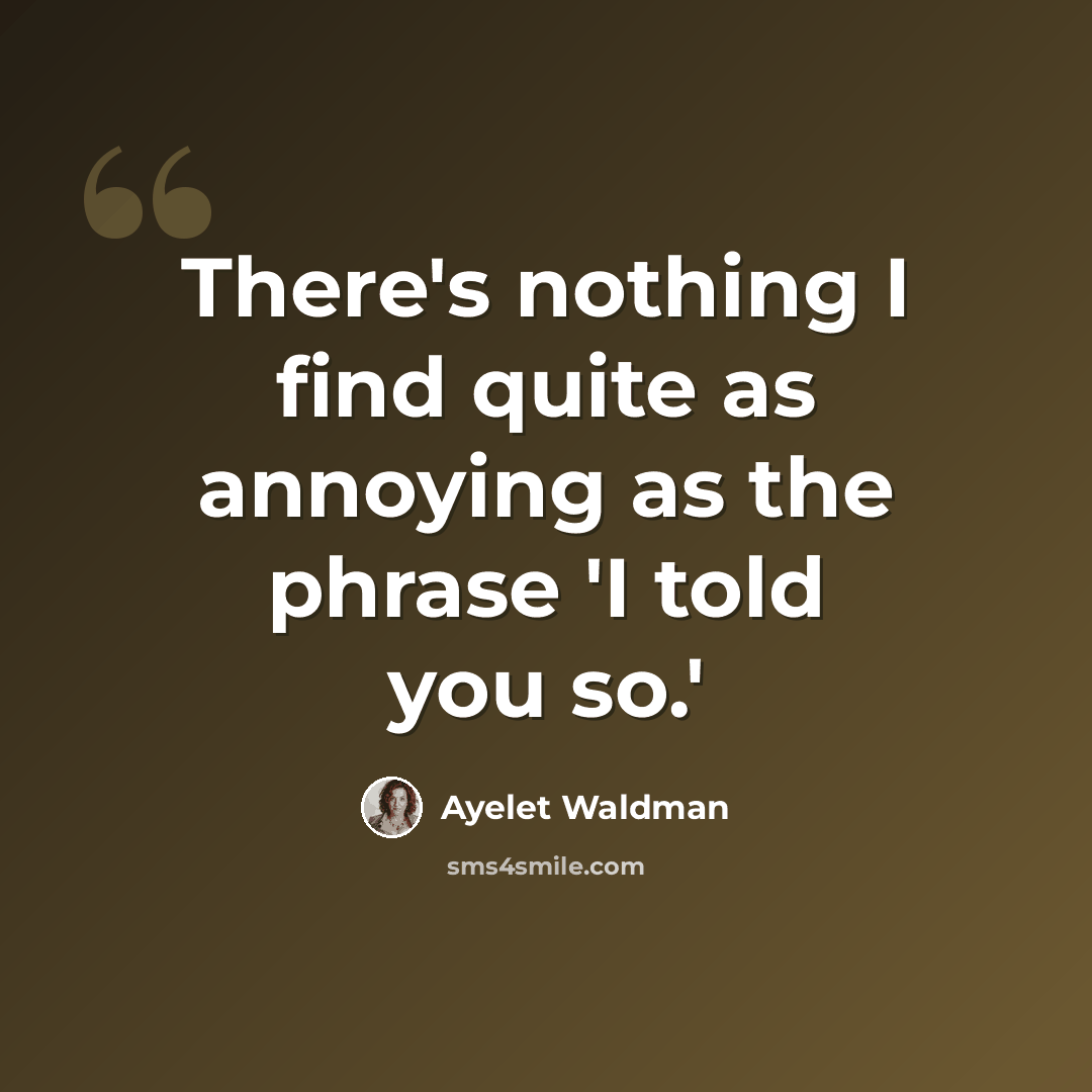 “There's nothing I find quite as annoying as the phrase 'I told you so.'” quote by Ayelet Waldman
