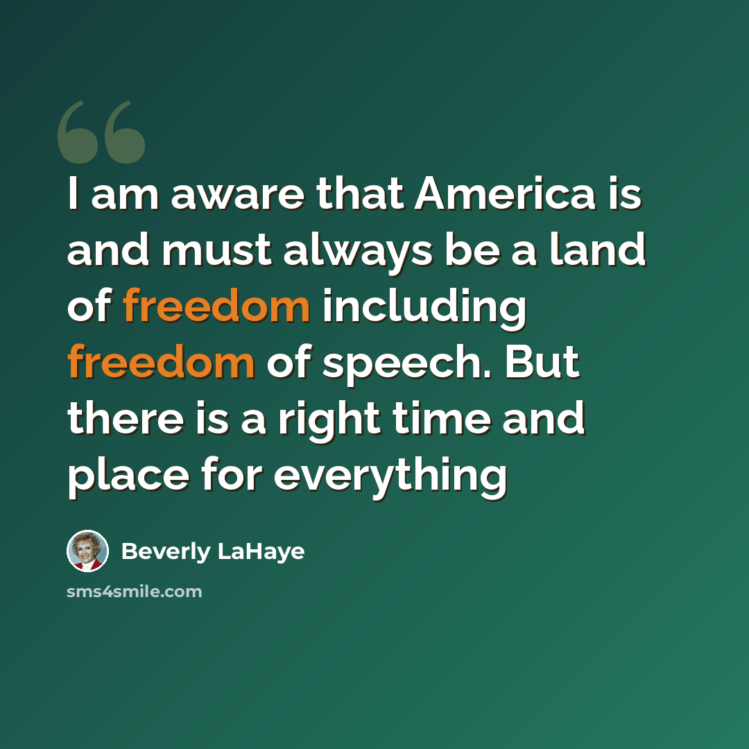 “I am aware that America is and must always be a land of freedom including freedom of speech. But there is a right time and place for everything” quote by Beverly LaHaye