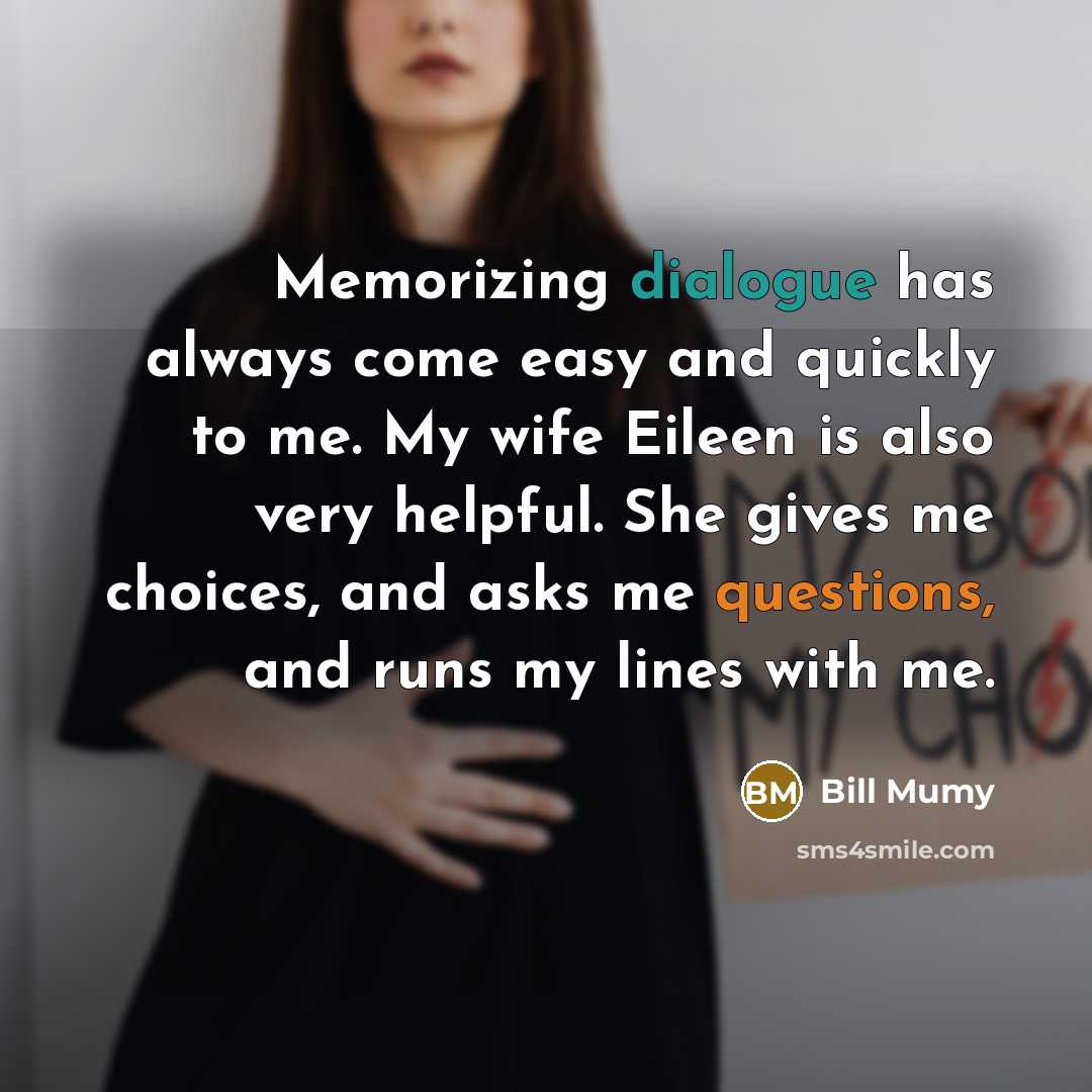 “Memorizing dialogue has always come easy and quickly to me. My wife Eileen is also very helpful. She gives me choices, and asks me questions, and runs my lines with me.” quote by Bill Mumy