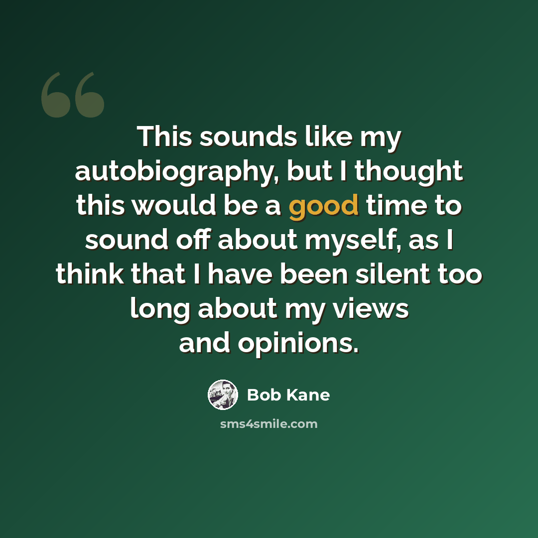 “This sounds like my autobiography, but I thought this would be a good time to sound off about myself, as I think that I have been silent too long about my views and opinions.” quote by Bob Kane