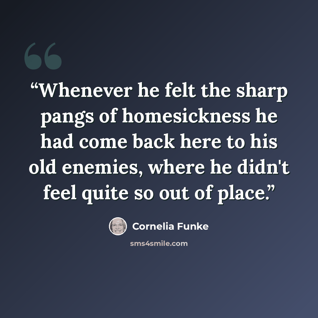 “Whenever he felt the sharp pangs of homesickness he had come back here to his old enemies, where he didn't feel quite so out of place.” quote by Cornelia Funke