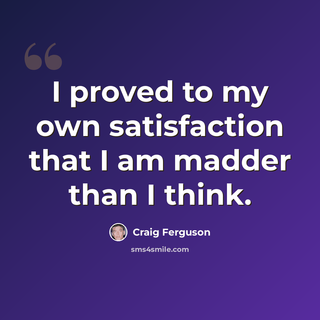 “I proved to my own satisfaction that I am madder than I think.” quote by Craig Ferguson