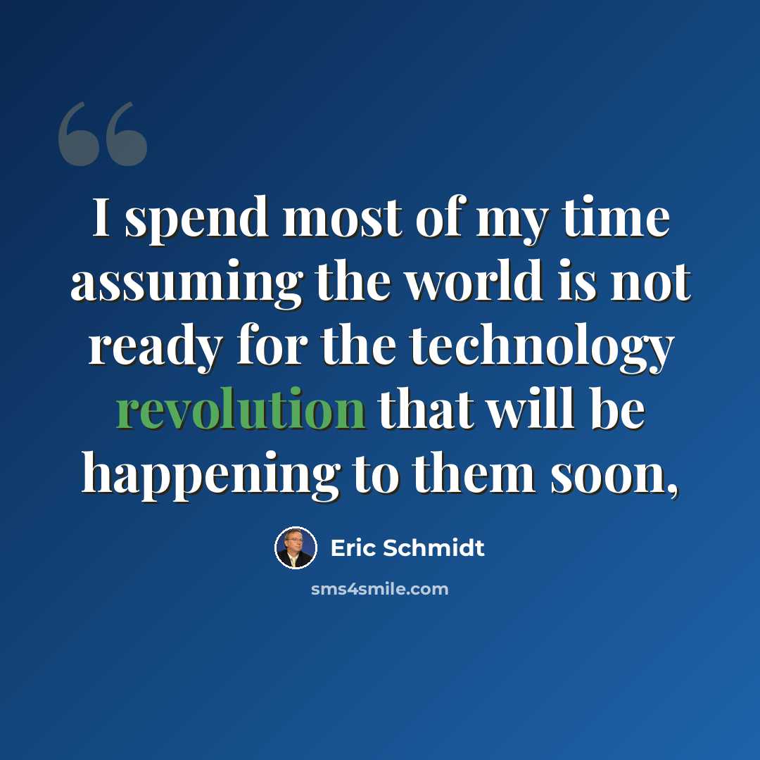 “I spend most of my time assuming the world is not ready for the technology revolution that will be happening to them soon,” quote by Eric Schmidt