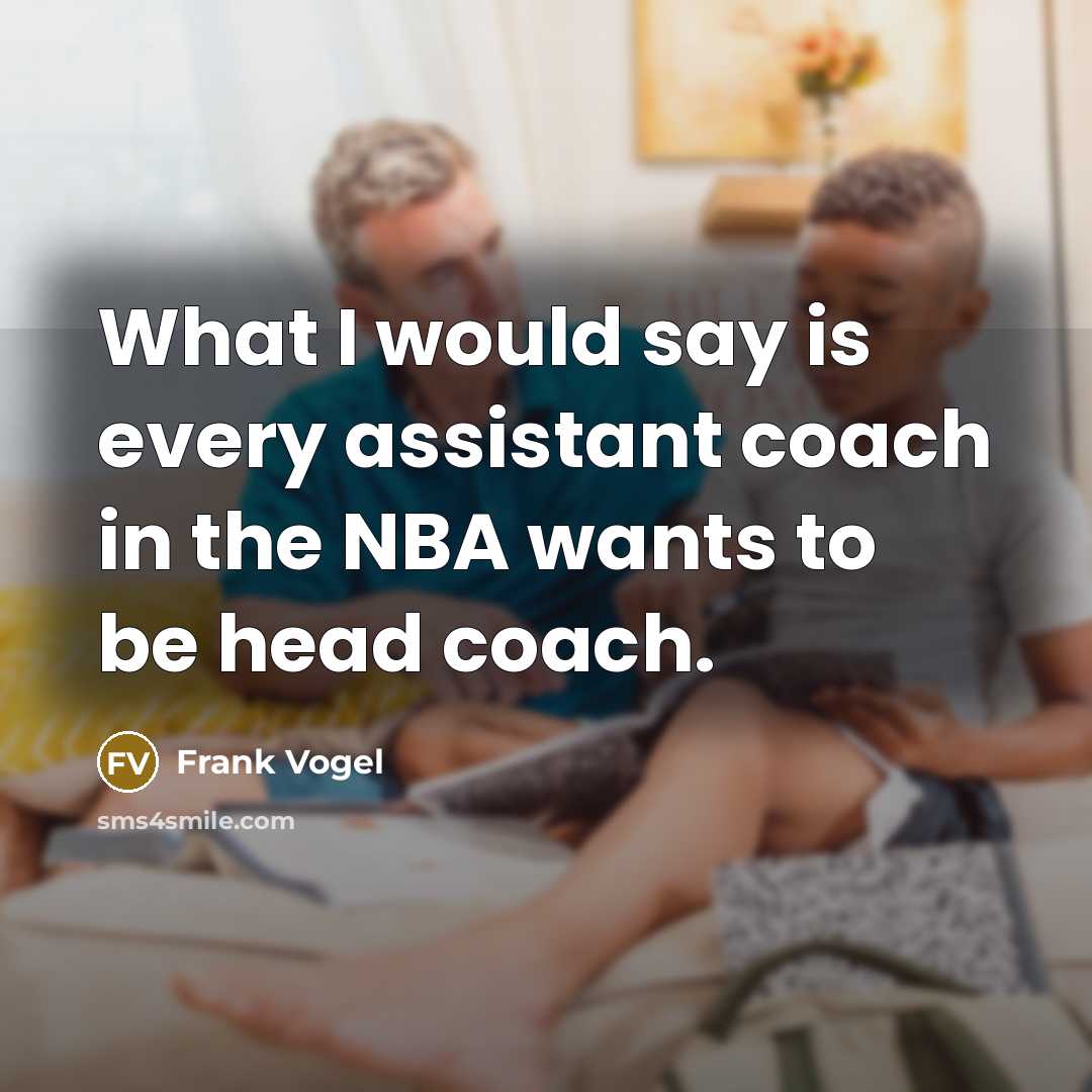 “What I would say is every assistant coach in the NBA wants to be head coach.” quote by Frank Vogel