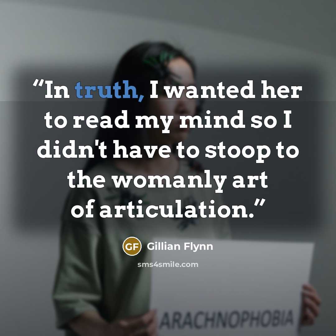 “In truth, I wanted her to read my mind so I didn't have to stoop to the womanly art of articulation.” quote by Gillian Flynn