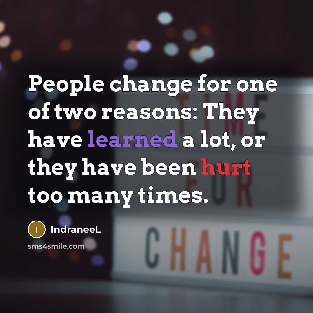 “People change for one of two reasons: They have learned a lot, or they have been hurt too many times.” quote by IndraneeL