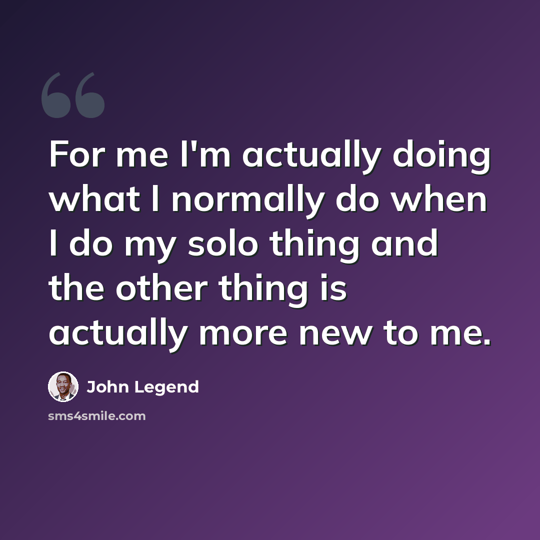 “For me I'm actually doing what I normally do when I do my solo thing and the other thing is actually more new to me.” quote by John Legend