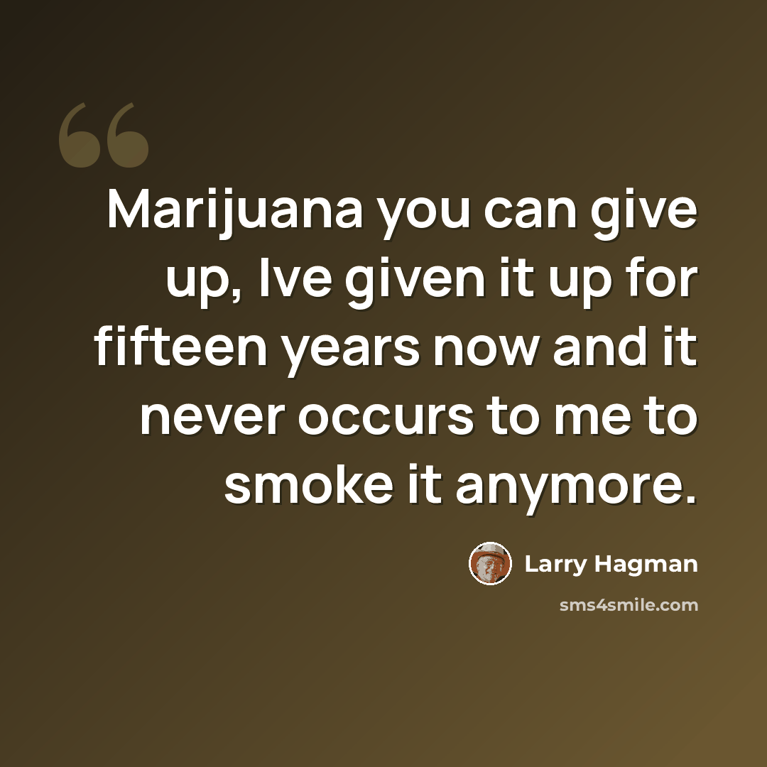 “Marijuana you can give up, Ive given it up for fifteen years now and it never occurs to me to smoke it anymore.” quote by Larry Hagman