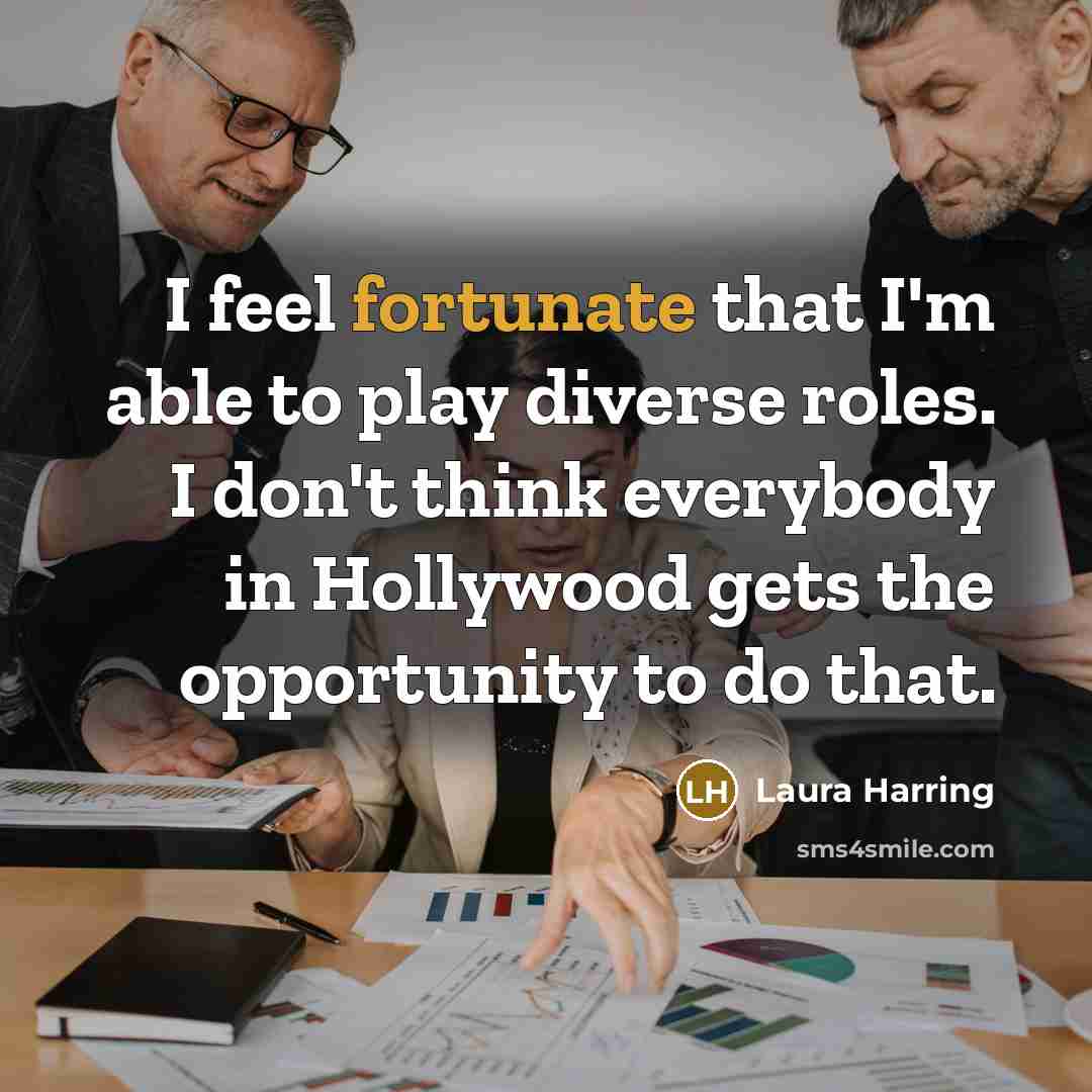 “I feel fortunate that I'm able to play diverse roles. I don't think everybody in Hollywood gets the opportunity to do that.” quote by Laura Harring