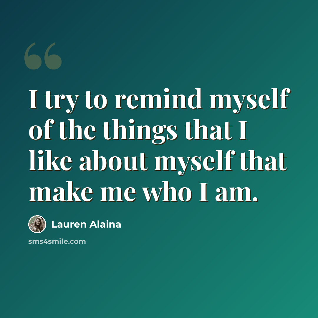 “I try to remind myself of the things that I like about myself that make me who I am.” quote by Lauren Alaina