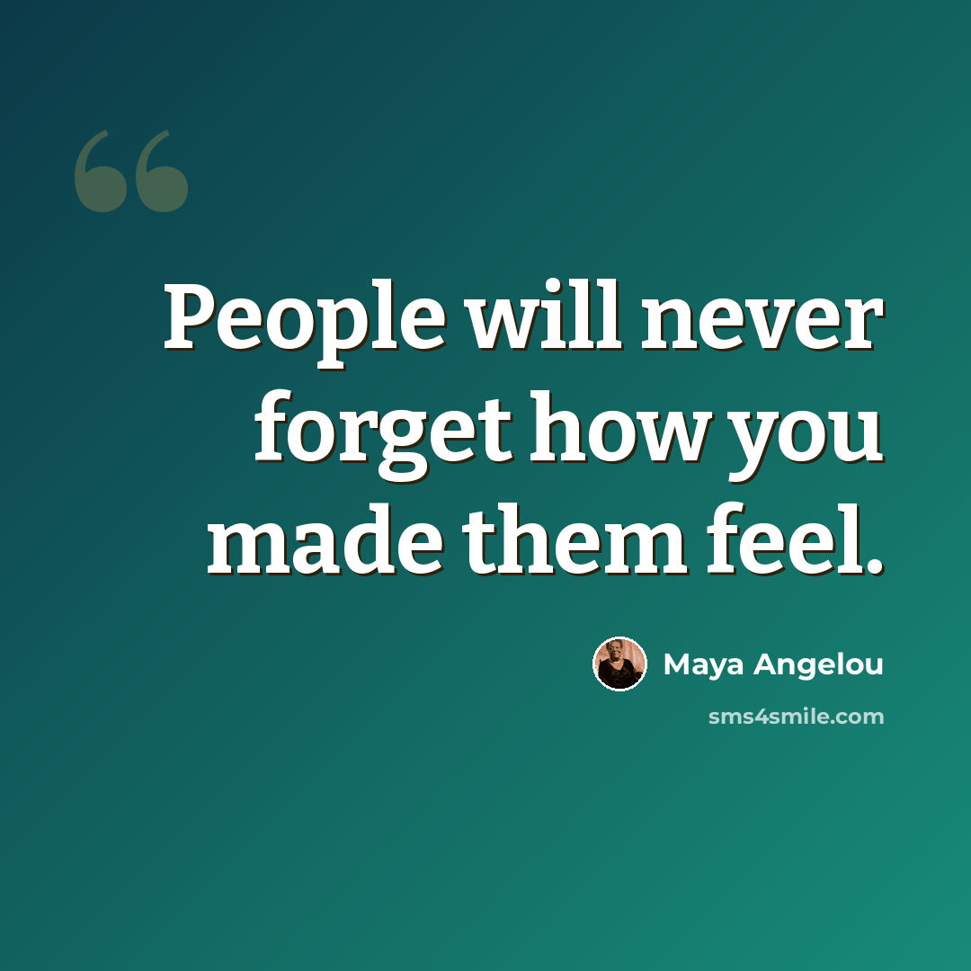 “People will never forget how you made them feel.” quote by Maya Angelou