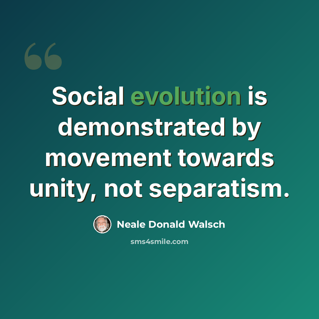 “Social evolution is demonstrated by movement towards unity, not separatism.” quote by Neale Donald Walsch