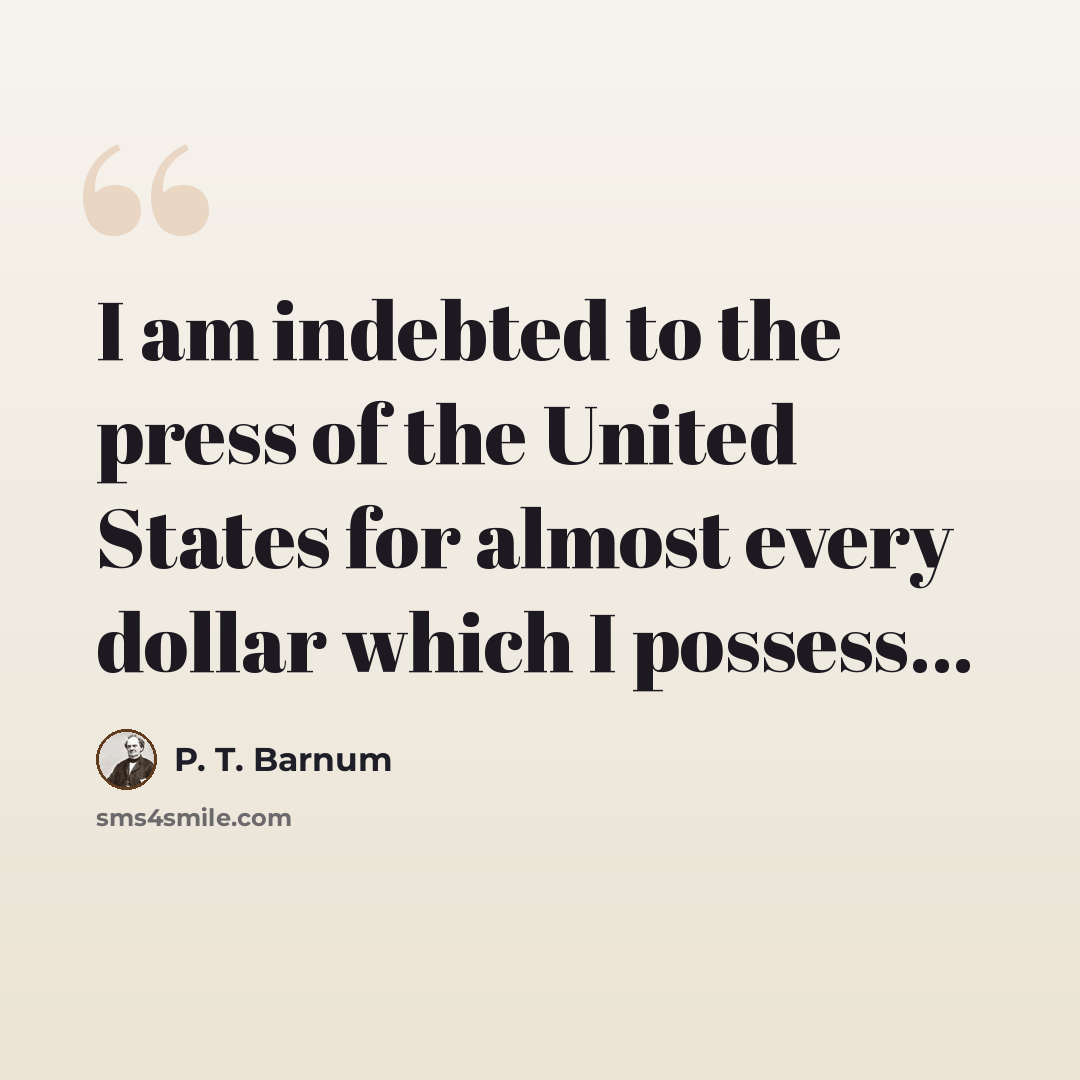 “I am indebted to the press of the United States for almost every dollar which I possess...” quote by P. T. Barnum
