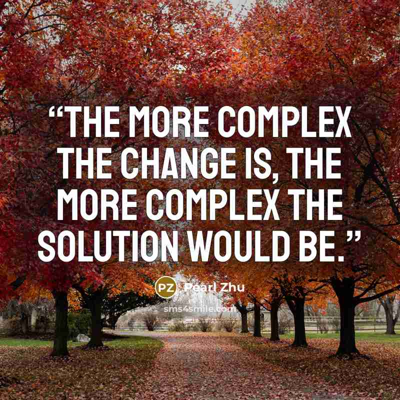 “The more complex the change is, the more complex the solution would be.” quote by Pearl Zhu