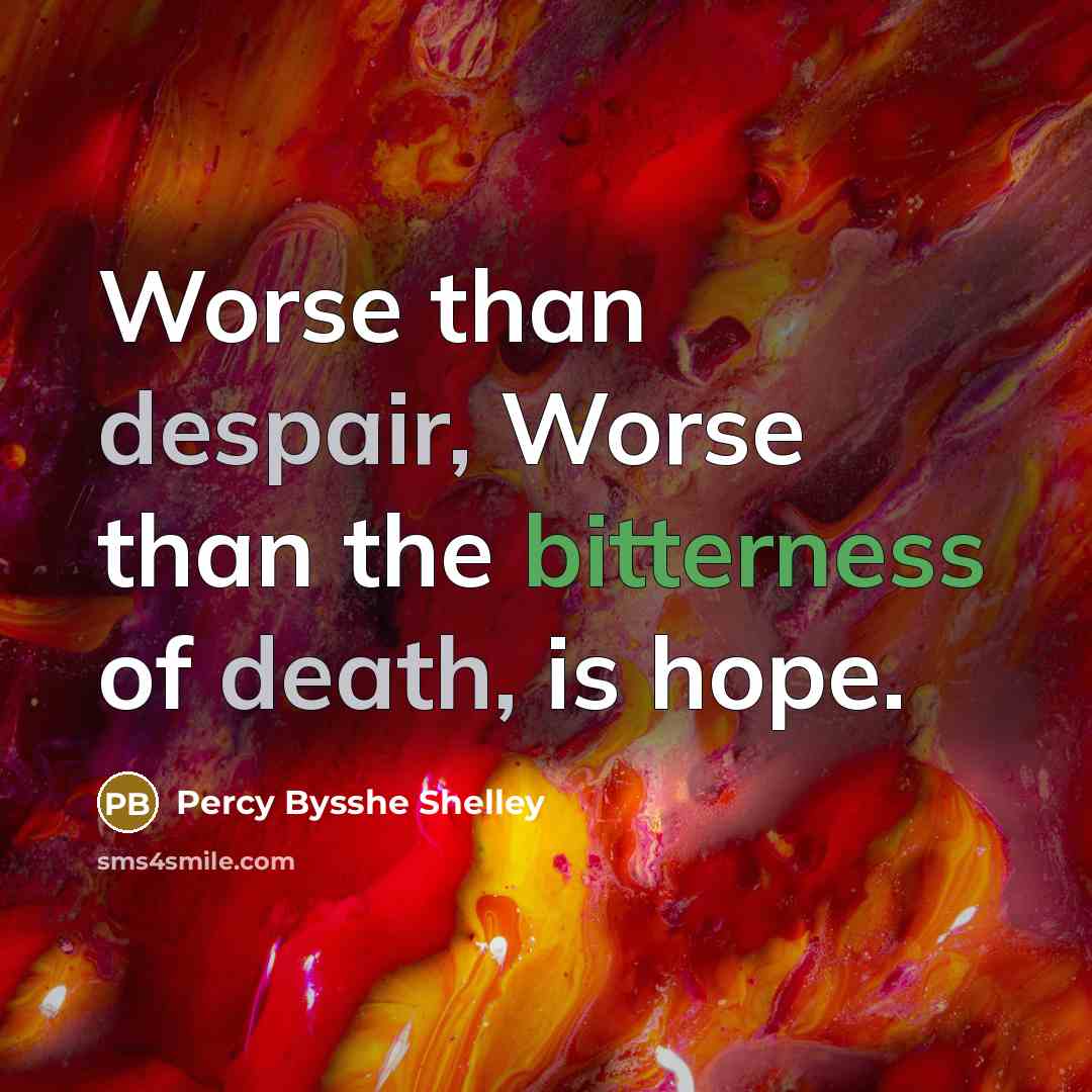 “Worse than despair, Worse than the bitterness of death, is hope.” quote by Percy Bysshe Shelley