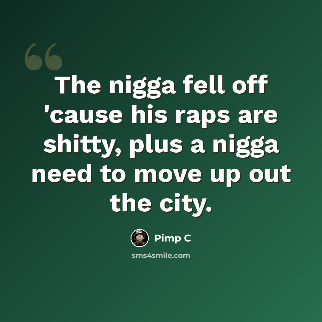 “The nigga fell off 'cause his raps are shitty, plus a nigga need to move up out the city.” quote by Pimp C