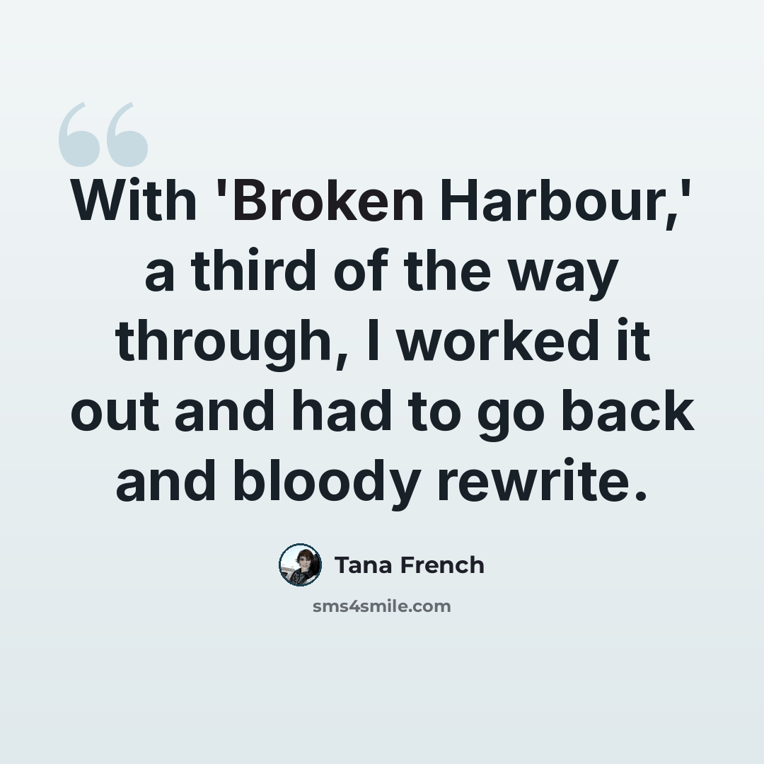 “With 'Broken Harbour,' a third of the way through, I worked it out and had to go back and bloody rewrite.” quote by Tana French