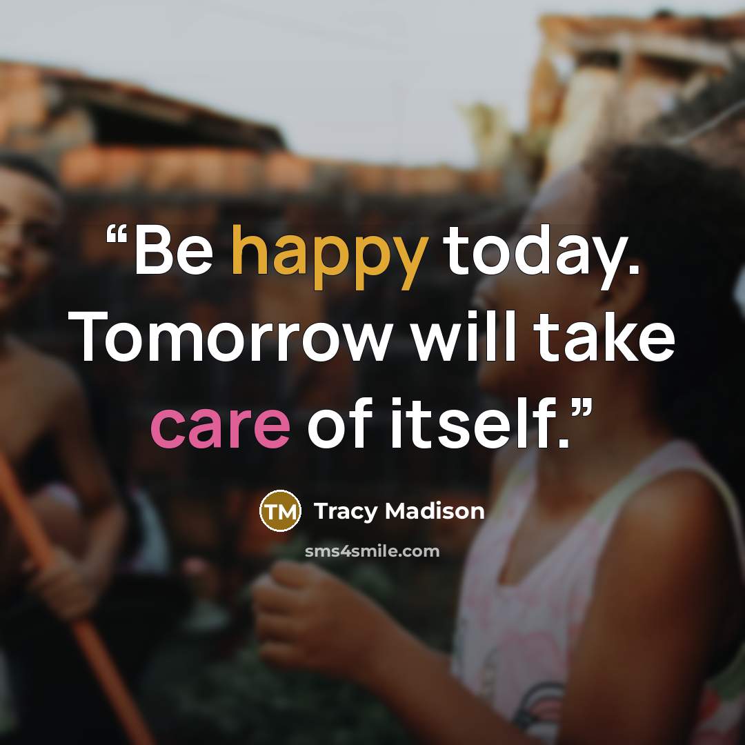 “Be happy today. Tomorrow will take care of itself.” quote by Tracy Madison