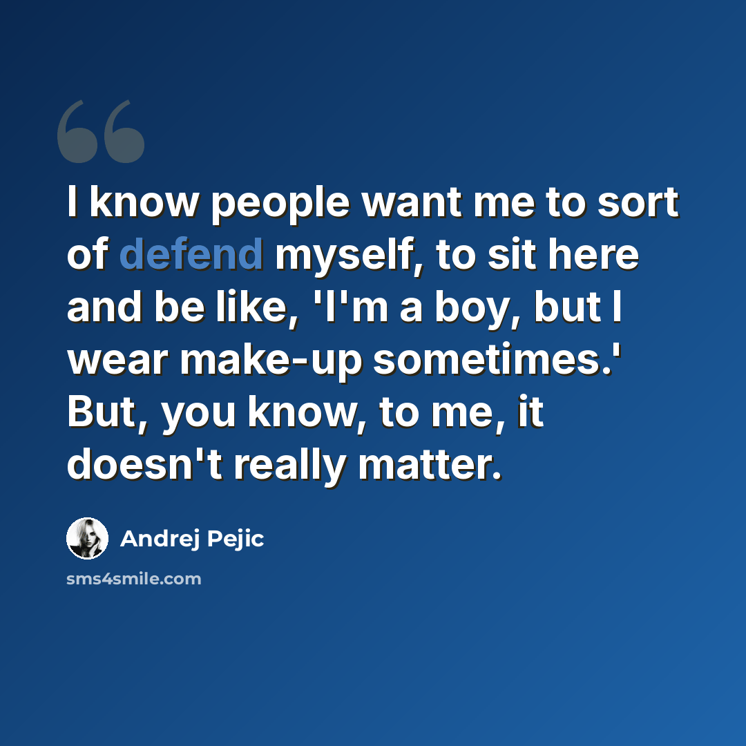 “I know people want me to sort of defend myself, to sit here and be like, 'I'm a boy, but I wear make-up sometimes.' But, you know, to me, it doesn't really matter.” quote by Andrej Pejic