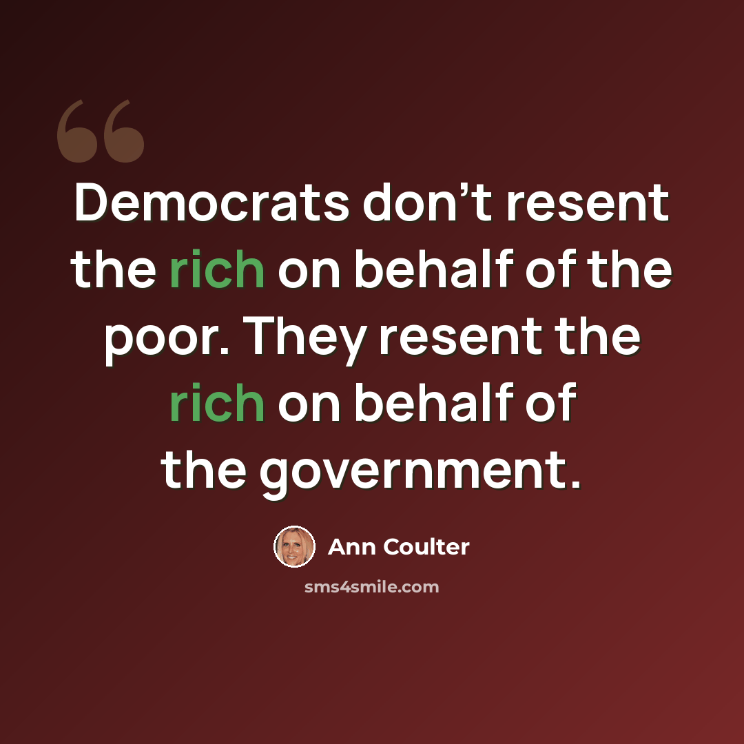 “Democrats don't resent the rich on behalf of the poor. They resent the rich on behalf of the government.” quote by Ann Coulter