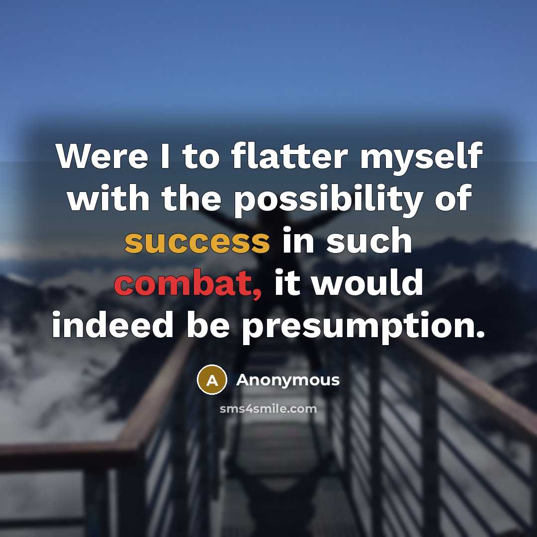 “Were I to flatter myself with the possibility of success in such combat, it would indeed be presumption.” quote by Anonymous