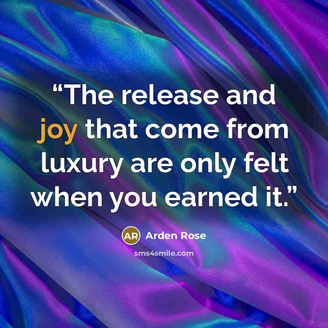 “The release and joy that come from luxury are only felt when you earned it.” quote by Arden Rose