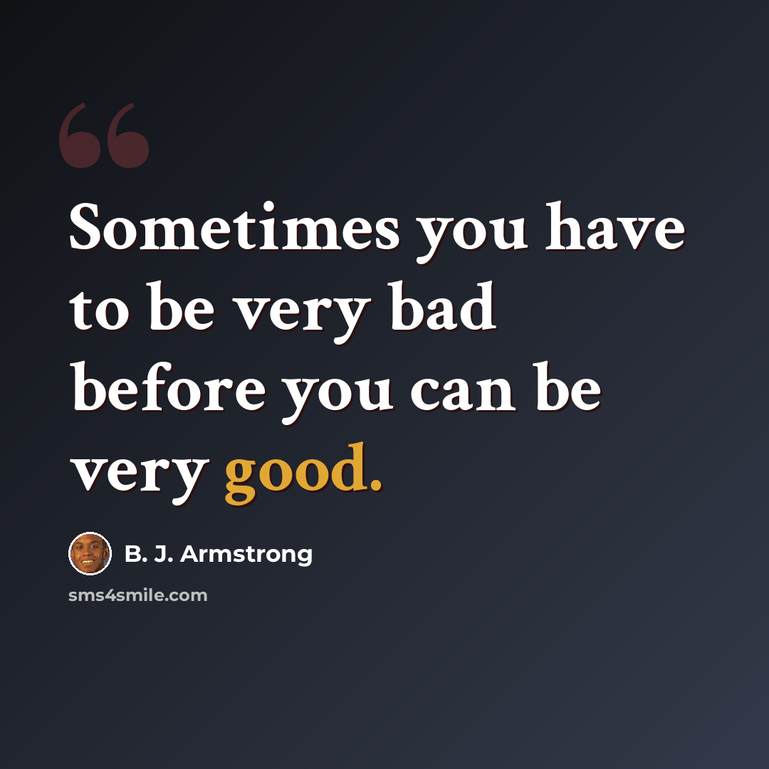 “Sometimes you have to be very bad before you can be very good.” quote by B. J. Armstrong