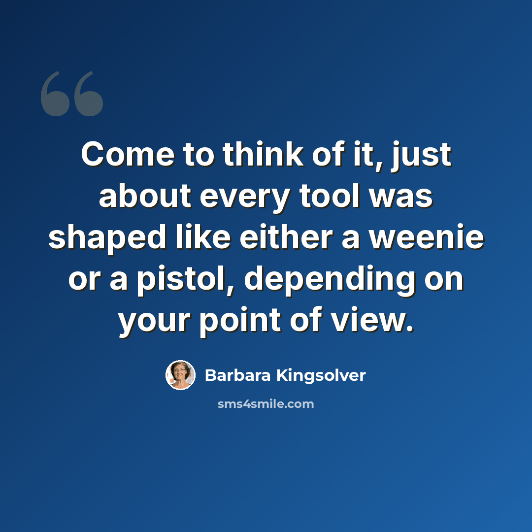 “Come to think of it, just about every tool was shaped like either a weenie or a pistol, depending on your point of view.” quote by Barbara Kingsolver
