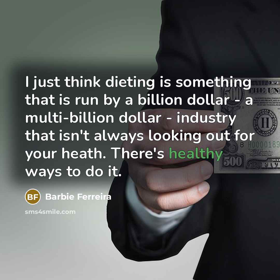 “I just think dieting is something that is run by a billion dollar - a multi-billion dollar - industry that isn't always looking out for your heath. There's healthy ways to do it.” quote by Barbie Ferreira