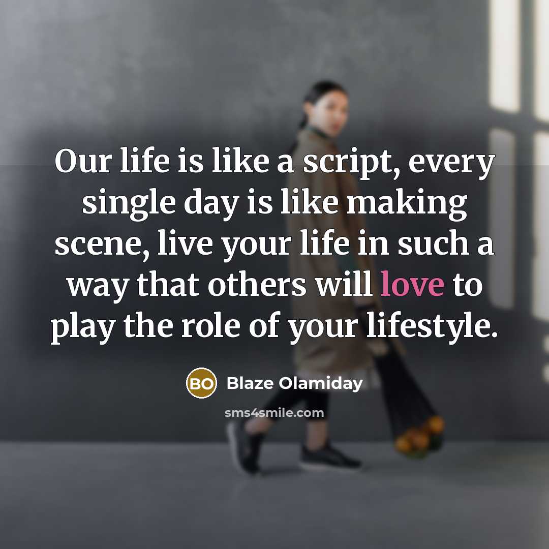 “Our life is like a script, every single day is like making scene, live your life in such a way that others will love to play the role of your lifestyle.” quote by Blaze Olamiday