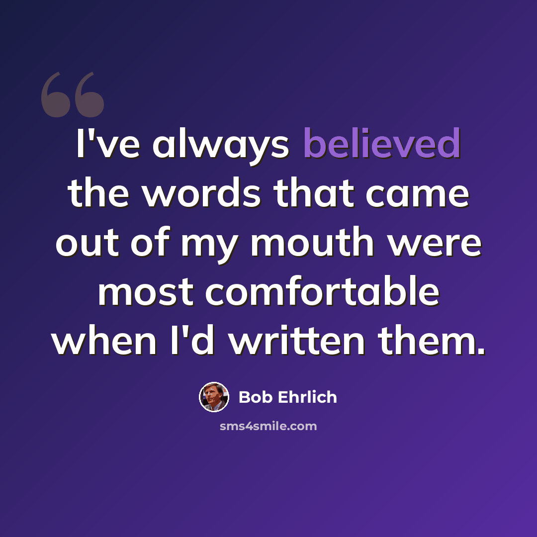 “I've always believed the words that came out of my mouth were most comfortable when I'd written them.” quote by Bob Ehrlich