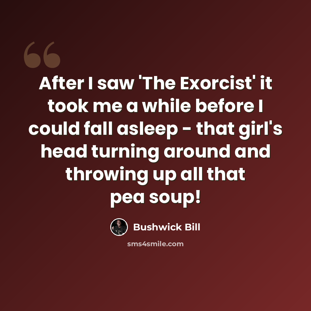 “After I saw 'The Exorcist' it took me a while before I could fall asleep - that girl's head turning around and throwing up all that pea soup!” quote by Bushwick Bill