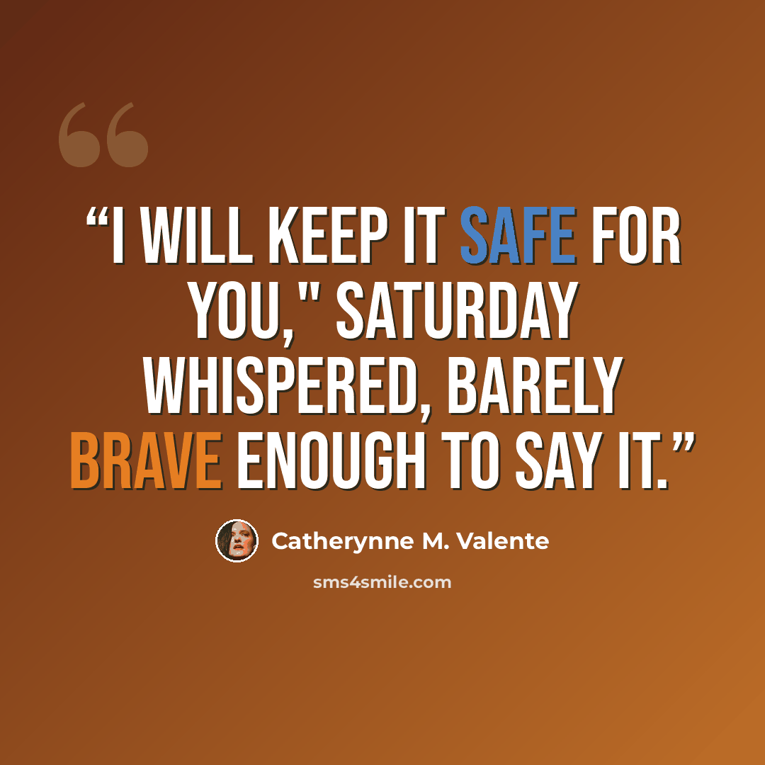 “I will keep it safe for you," Saturday whispered, barely brave enough to say it.” quote by Catherynne M. Valente