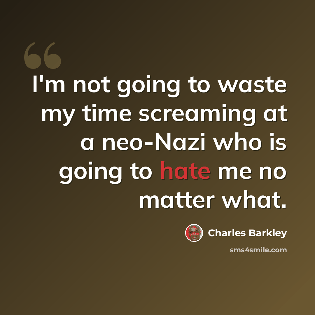 “I'm not going to waste my time screaming at a neo-Nazi who is going to hate me no matter what.” quote by Charles Barkley
