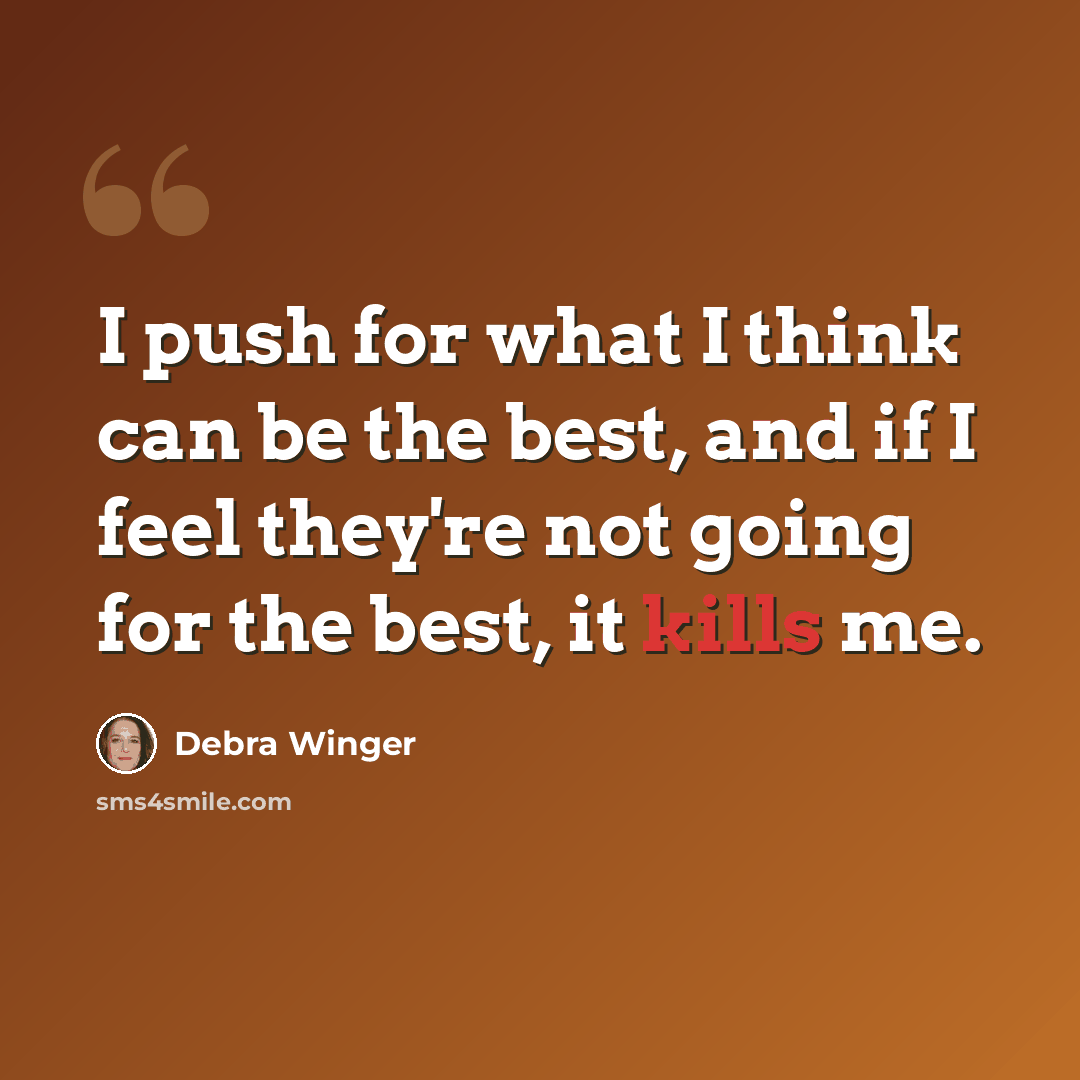“I push for what I think can be the best, and if I feel they're not going for the best, it kills me.” quote by Debra Winger