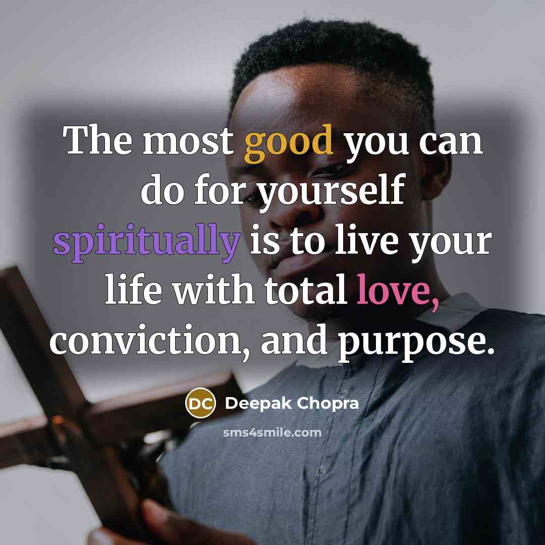 “The most good you can do for yourself spiritually is to live your life with total love, conviction, and purpose.” quote by Deepak Chopra
