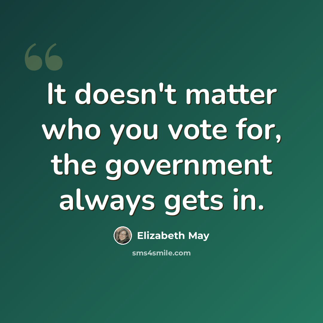“It doesn't matter who you vote for, the government always gets in.” quote by Elizabeth May