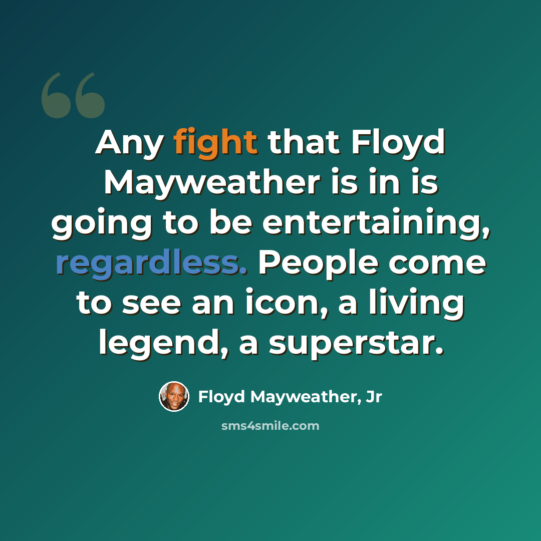 “Any fight that Floyd Mayweather is in is going to be entertaining, regardless. People come to see an icon, a living legend, a superstar.” quote by Floyd Mayweather, Jr