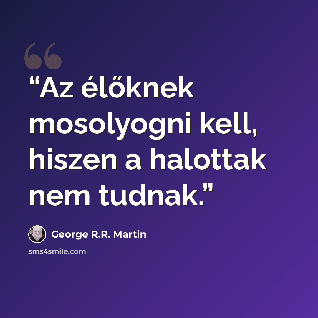 “Az élőknek mosolyogni kell, hiszen a halottak nem tudnak.” quote by George R.R. Martin