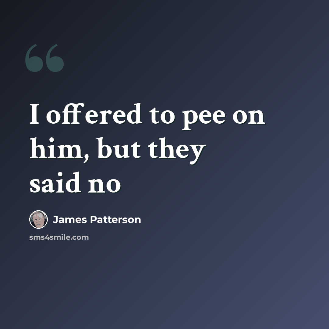 “I offered to pee on him, but they said no” quote by James Patterson