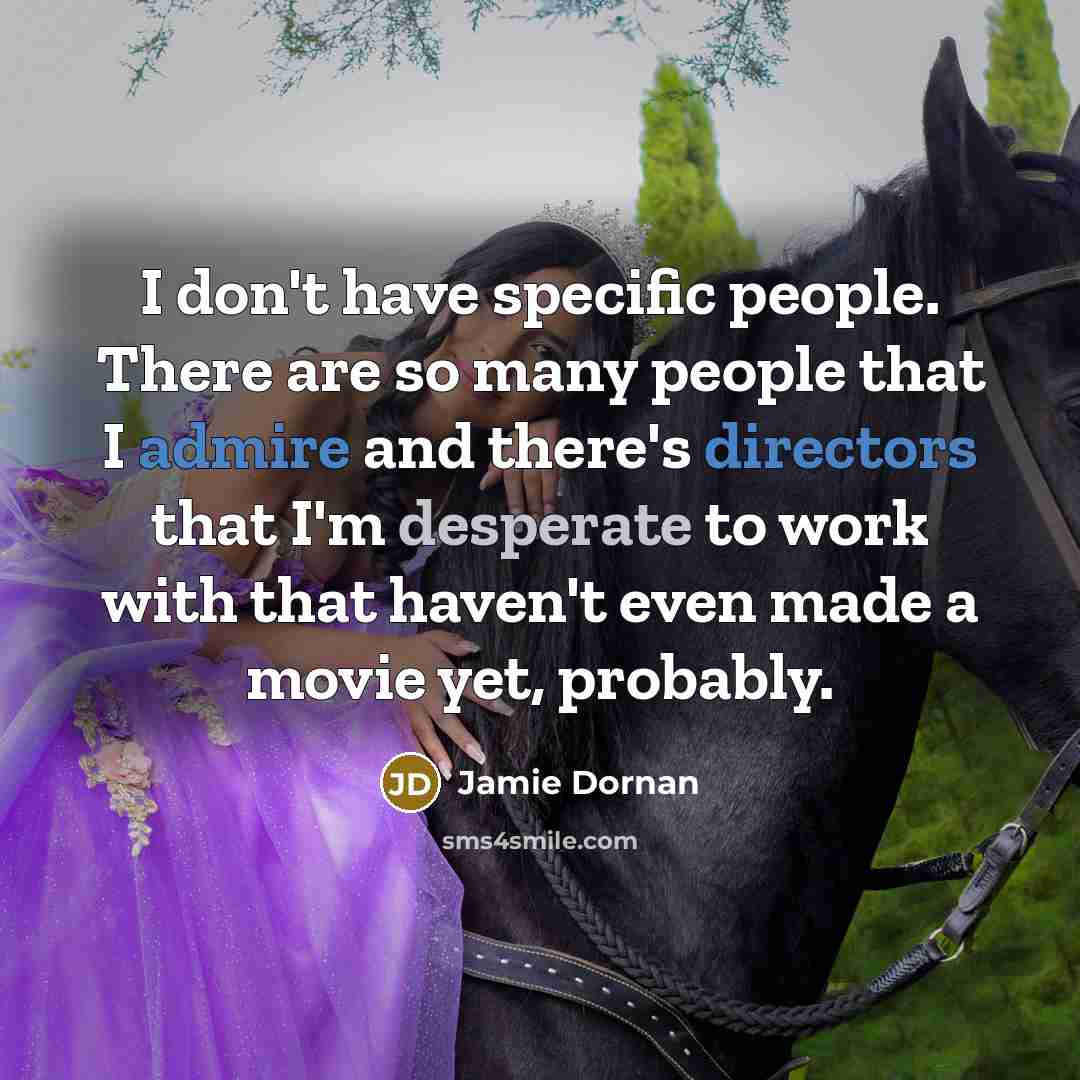 “I don't have specific people. There are so many people that I admire and there's directors that I'm desperate to work with that haven't even made a movie yet, probably.” quote by Jamie Dornan