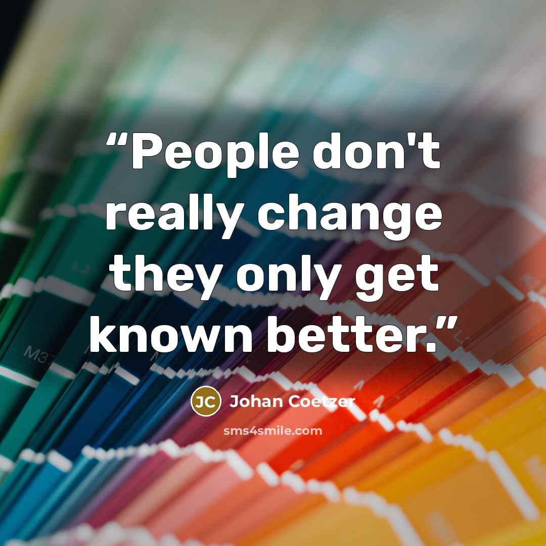 “People don't really change they only get known better.” quote by Johan Coetzer