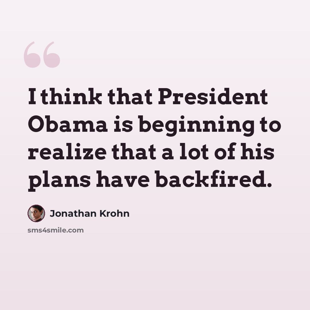 “I think that President Obama is beginning to realize that a lot of his plans have backfired.” quote by Jonathan Krohn