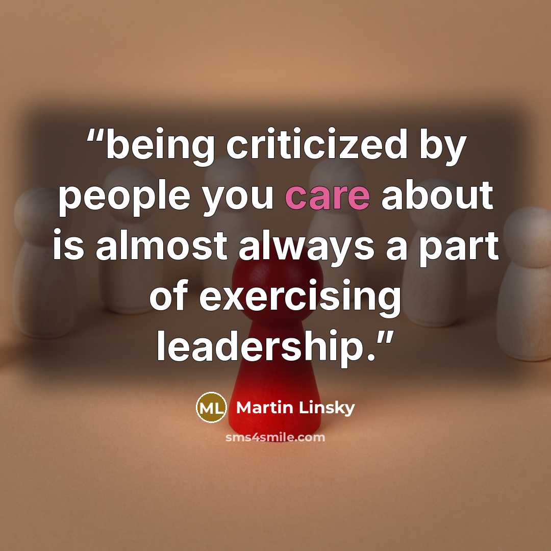 “being criticized by people you care about is almost always a part of exercising leadership.” quote by Martin Linsky
